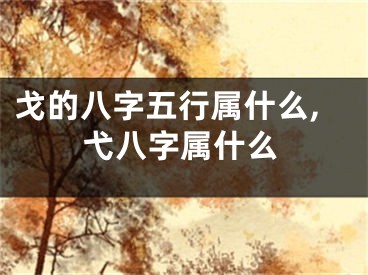 戈的八字五行属什么,弋八字属什么