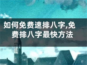 如何免费速排八字,免费排八字最快方法