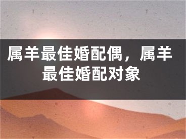 属羊最佳婚配偶，属羊最佳婚配对象