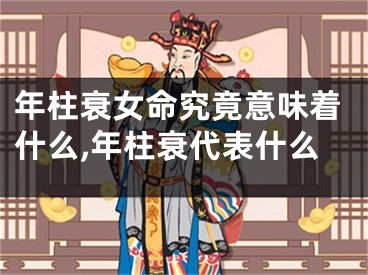 年柱衰女命究竟意味着什么,年柱衰代表什么