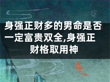 身强正财多的男命是否一定富贵双全,身强正财格取用神