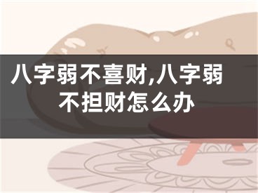 八字弱不喜财,八字弱不担财怎么办