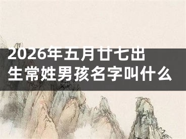 2026年五月廿七出生常姓男孩名字叫什么