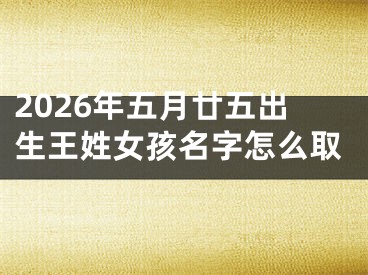 2026年五月廿五出生王姓女孩名字怎么取