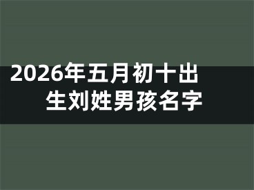2026年五月初十出生刘姓男孩名字