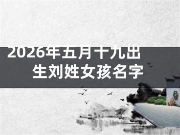 2026年五月十九出生刘姓女孩名字