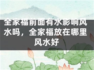 全家福前面有水影响风水吗，全家福放在哪里风水好