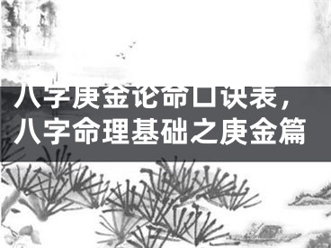 八字庚金论命口诀表，八字命理基础之庚金篇