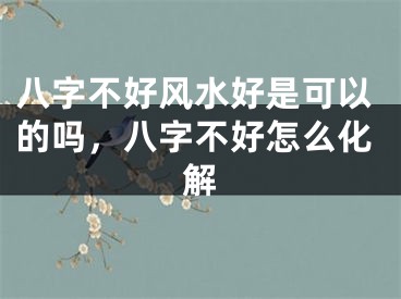 八字不好风水好是可以的吗,八字不好怎么化解