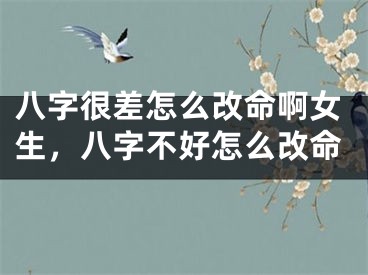 八字很差怎么改命啊女生,八字不好怎么改命
