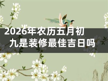2026年农历五月初九是装修最佳吉日吗