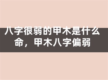 八字很弱的甲木是什么命，甲木八字偏弱