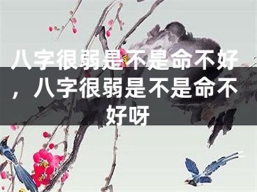 八字很弱是不是命不好，八字很弱是不是命不好呀