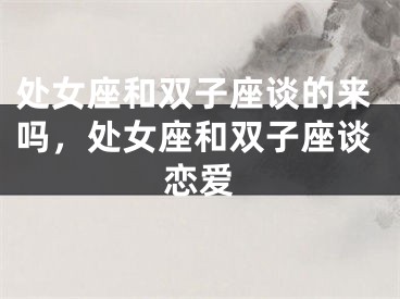 处女座和双子座谈的来吗，处女座和双子座谈恋爱