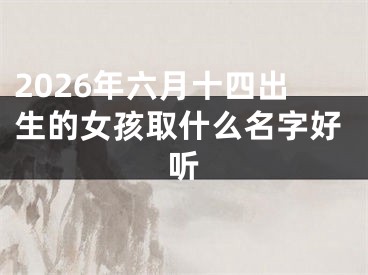 2026年六月十四出生的女孩取什么名字好听
