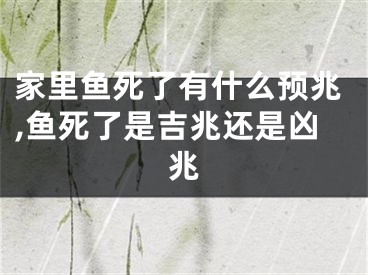 家里鱼死了有什么预兆,鱼死了是吉兆还是凶兆