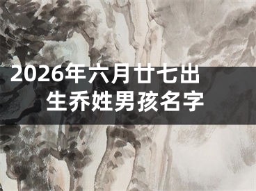 2026年六月廿七出生乔姓男孩名字