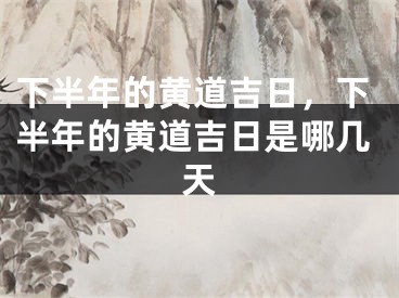 下半年的黄道吉日,下半年的黄道吉日是哪几天
