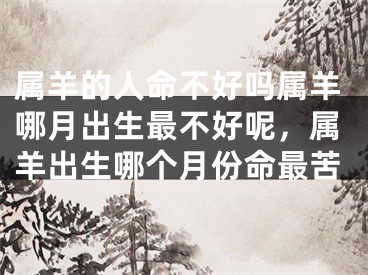 属羊的人命不好吗属羊哪月出生最不好呢,属羊出生哪个月份命最苦