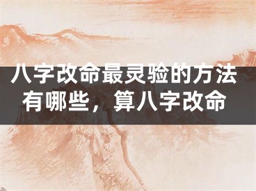 八字改命最灵验的方法有哪些，算八字改命