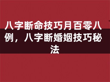 八字断命技巧月百零八例，八字断婚姻技巧秘法