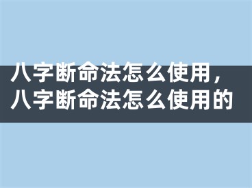 八字断命法怎么使用,八字断命法怎么使用的