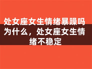 处女座女生情绪暴躁吗为什么，处女座女生情绪不稳定