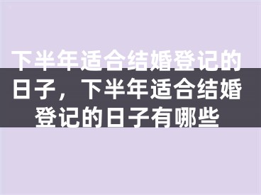 下半年适合结婚登记的日子,下半年适合结婚登记的日子有哪些
