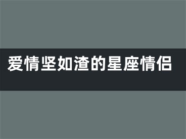 爱情坚如渣的星座情侣
