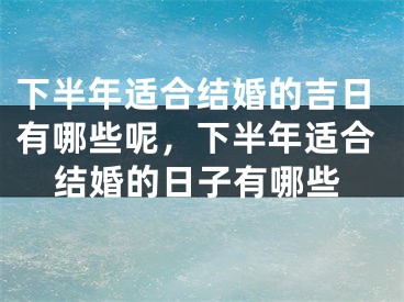下半年适合结婚的吉日有哪些呢,下半年适合结婚的日子有哪些