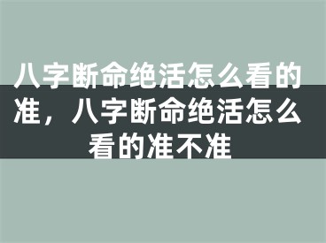 八字断命绝活怎么看的准，八字断命绝活怎么看的准不准