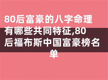 80后富豪的八字命理有哪些共同特征,80后福布斯中国富豪榜名单