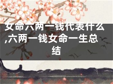 女命六两一钱代表什么,六两一钱女命一生总结