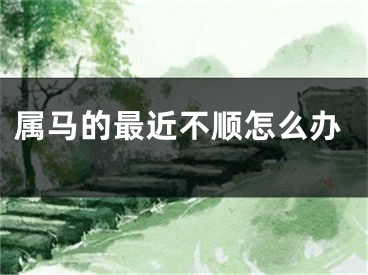 属马的最近不顺怎么办