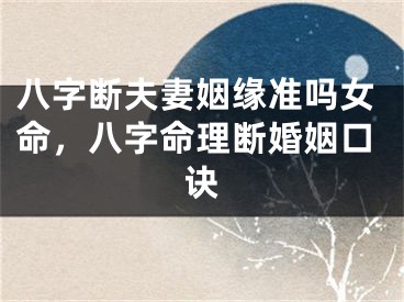 八字断夫妻姻缘准吗女命，八字命理断婚姻口诀