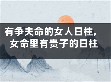 有争夫命的女人日柱,女命里有贵子的日柱