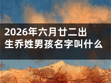 2026年六月廿二出生乔姓男孩名字叫什么