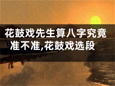 花鼓戏先生算八字究竟准不准,花鼓戏选段