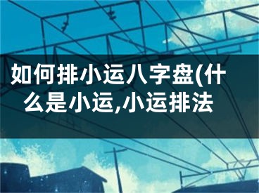 如何排小运八字盘(什么是小运,小运排法