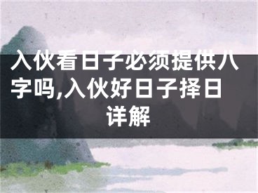 入伙看日子必须提供八字吗,入伙好日子择日详解