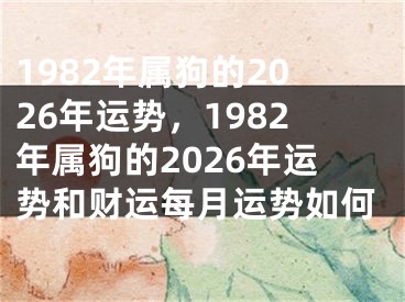 1982年属狗的2026年运势，1982年属狗的2026年运势和财运每月运势如何