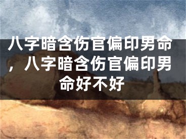 八字暗含伤官偏印男命，八字暗含伤官偏印男命好不好