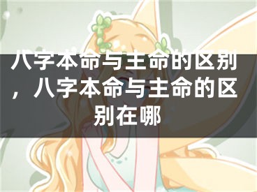 八字本命与主命的区别，八字本命与主命的区别在哪