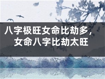 八字极旺女命比劫多，女命八字比劫太旺