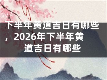下半年黄道吉日有哪些,2026年下半年黄道吉日有哪些