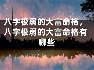 八字极弱的大富命格，八字极弱的大富命格有哪些
