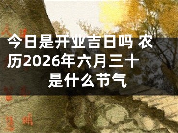 今日是开业吉日吗 农历2026年六月三十是什么节气