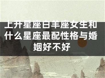 上升星座白羊座女生和什么星座最配性格与婚姻好不好