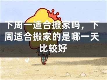 下周一适合搬家吗,下周适合搬家的是哪一天比较好