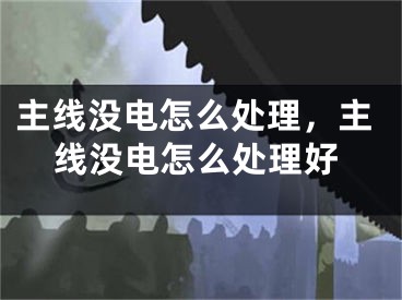 主线没电怎么处理，主线没电怎么处理好